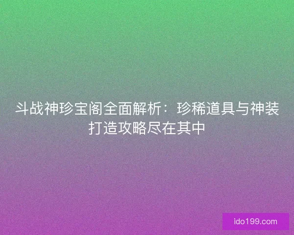 斗战神珍宝阁全面解析：珍稀道具与神装打造攻略尽在其中