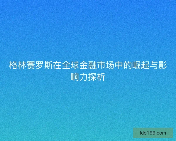 格林赛罗斯在全球金融市场中的崛起与影响力探析