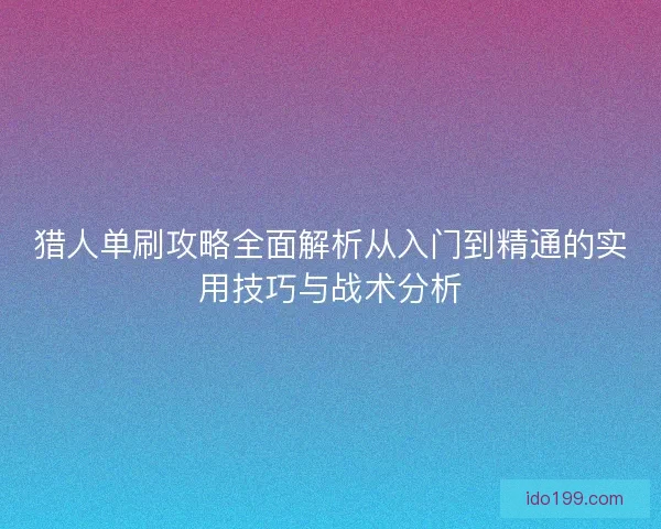 猎人单刷攻略全面解析从入门到精通的实用技巧与战术分析