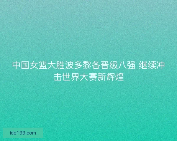中国女篮大胜波多黎各晋级八强 继续冲击世界大赛新辉煌