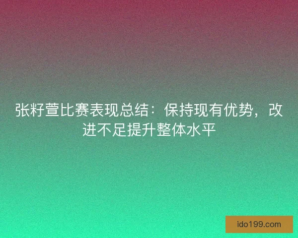 张籽萱比赛表现总结：保持现有优势，改进不足提升整体水平