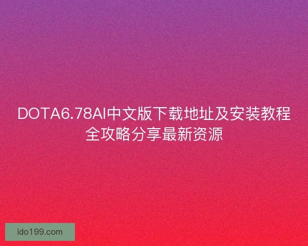 DOTA6.78AI中文版下载地址及安装教程全攻略分享最新资源