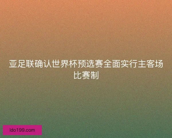 亚足联确认世界杯预选赛全面实行主客场比赛制