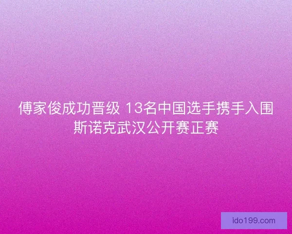 傅家俊成功晋级 13名中国选手携手入围斯诺克武汉公开赛正赛