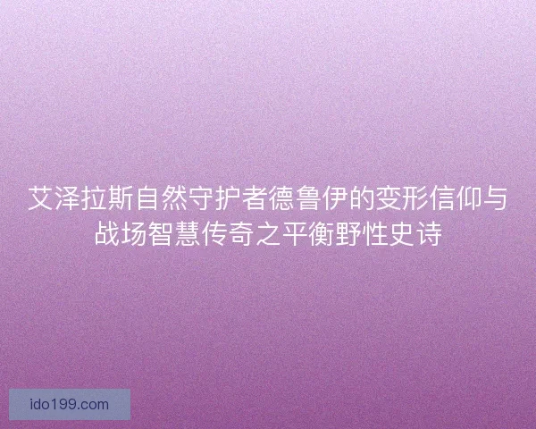 艾泽拉斯自然守护者德鲁伊的变形信仰与战场智慧传奇之平衡野性史诗
