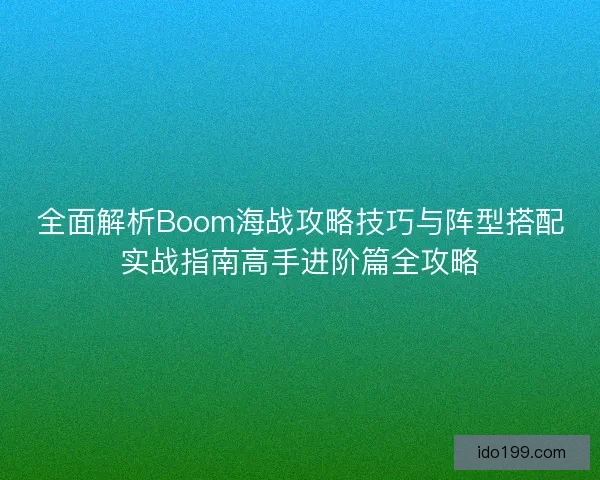 全面解析Boom海战攻略技巧与阵型搭配实战指南高手进阶篇全攻略