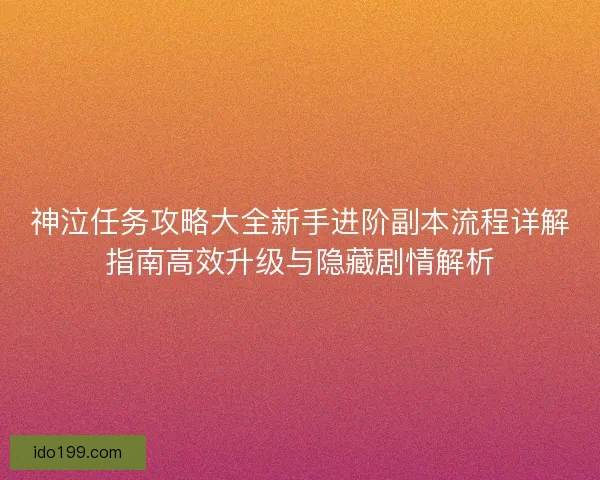 神泣任务攻略大全新手进阶副本流程详解指南高效升级与隐藏剧情解析