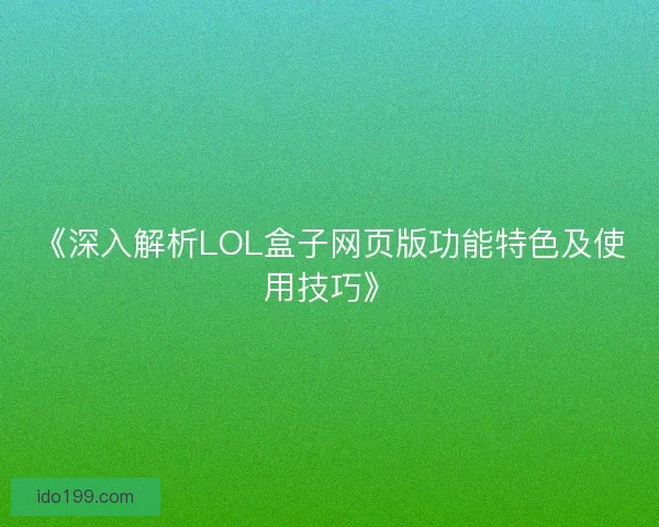 《深入解析LOL盒子网页版功能特色及使用技巧》